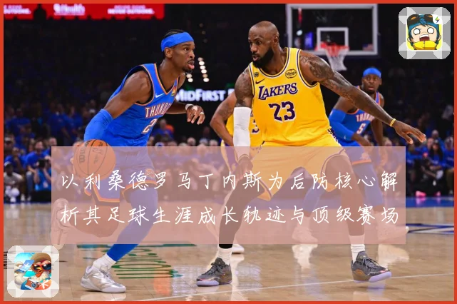 以利桑德罗马丁内斯为后防核心解析其足球生涯成长轨迹与顶级赛场价值：最新赛事动态与深度分析