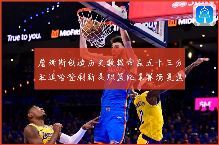 詹姆斯创造历史数据帝轰五十三分狂追哈登刷新美职篮纪录赛场复盘：最新赛事动态与深度分析