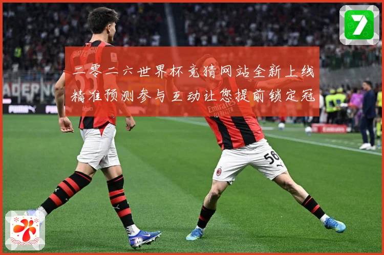 二零二六世界杯竞猜网站全新上线精准预测参与互动让您提前锁定冠数据研判：最新赛事动态与深度分析