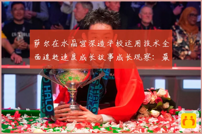 萨尔在水晶宫深造学校运用技术全面追赶速度成长故事成长观察：最新赛事动态与深度分析