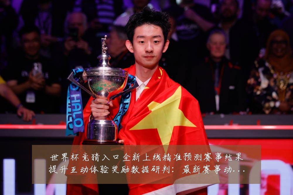世界杯竞猜入口全新上线精准预测赛事结果提升互动体验奖励数据研判：最新赛事动态与深度分析