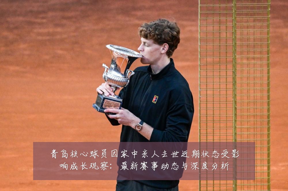青岛核心球员因家中亲人去世近期状态受影响成长观察：最新赛事动态与深度分析