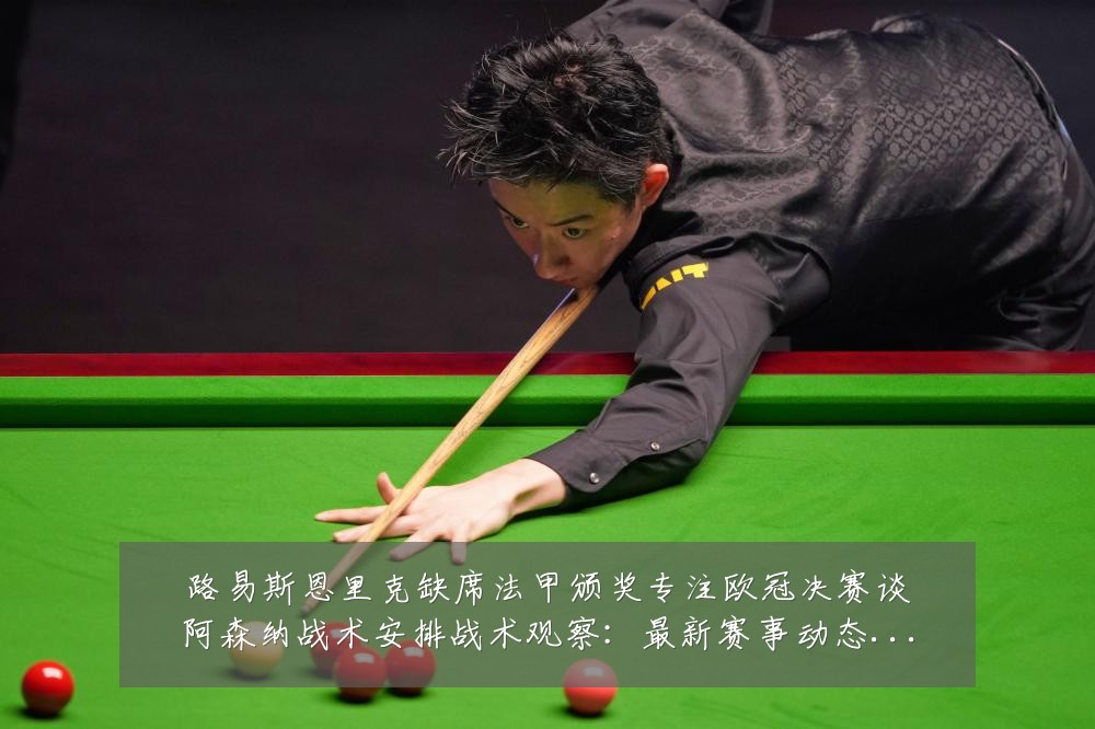 路易斯恩里克缺席法甲颁奖专注欧冠决赛谈阿森纳战术安排战术观察：最新赛事动态与深度分析