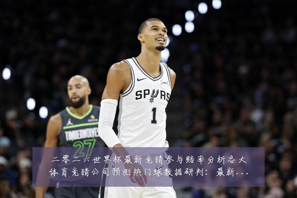 二零二六世界杯最新竞猜参与赔率分析各大体育竞猜公司预测热门球数据研判:最新赛事动态与深度分析
