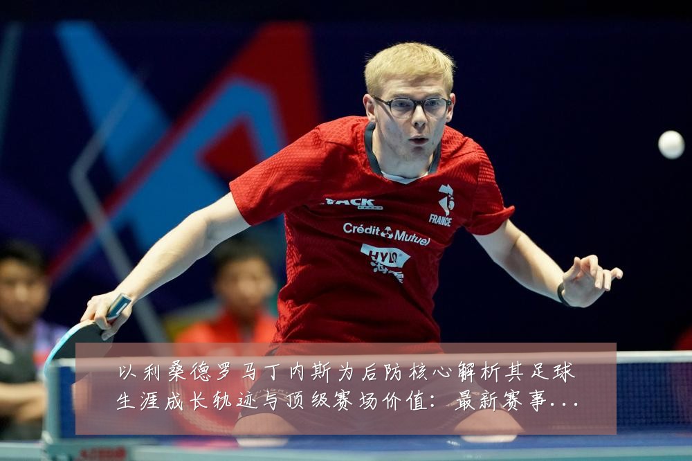 以利桑德罗马丁内斯为后防核心解析其足球生涯成长轨迹与顶级赛场价值:最新赛事动态与深度分析