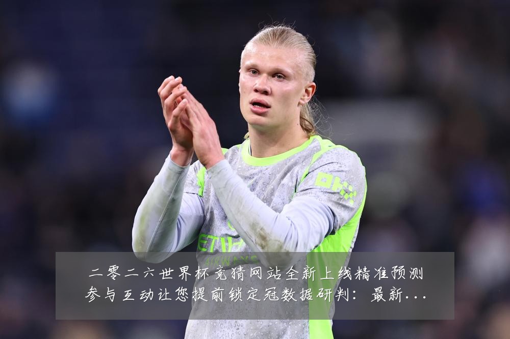 二零二六世界杯竞猜网站全新上线精准预测参与互动让您提前锁定冠数据研判：最新赛事动态与深度分析