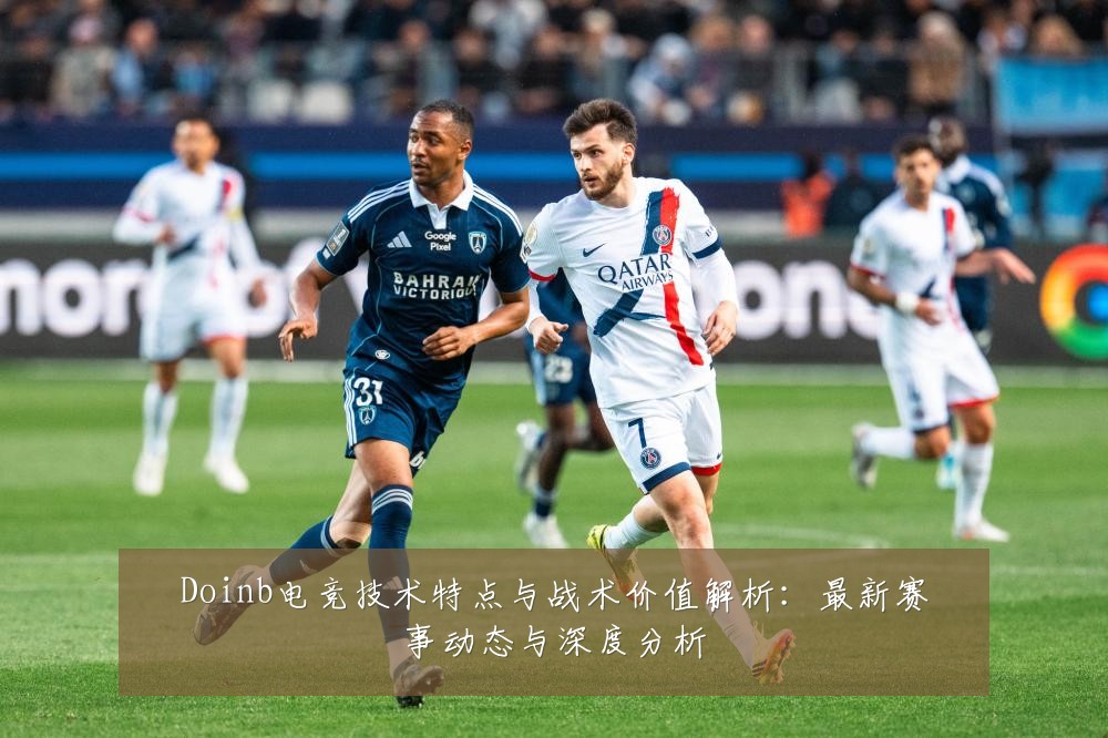 Doinb电竞技术特点与战术价值解析：最新赛事动态与深度分析