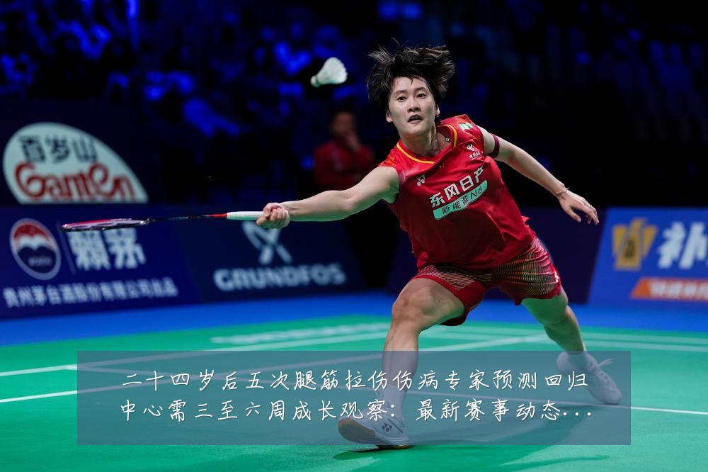 二十四岁后五次腿筋拉伤伤病专家预测回归中心需三至六周成长观察：最新赛事动态与深度分析